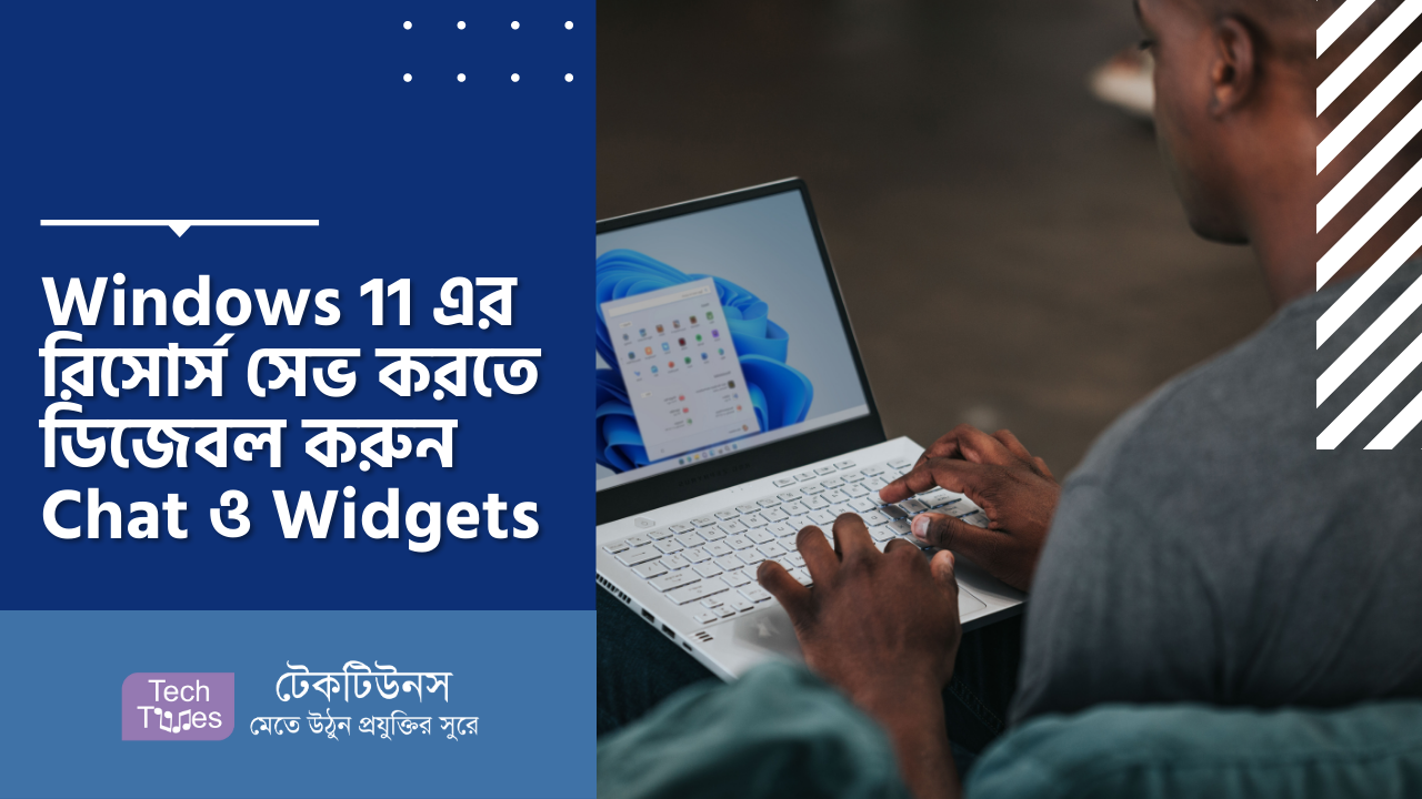 Windows 11 এর রিসোর্স সেভ করতে ডিজেবল করুন Chat ও Widgets | Techtunes