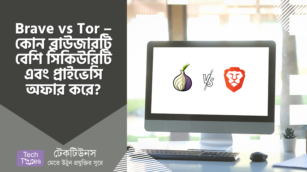 Brave vs Tor এর মধ্যে কোন ব্রাউজারটি বেশি সিকিউরিটি এবং প্রাইভেসি অফার করে? | Techtunes